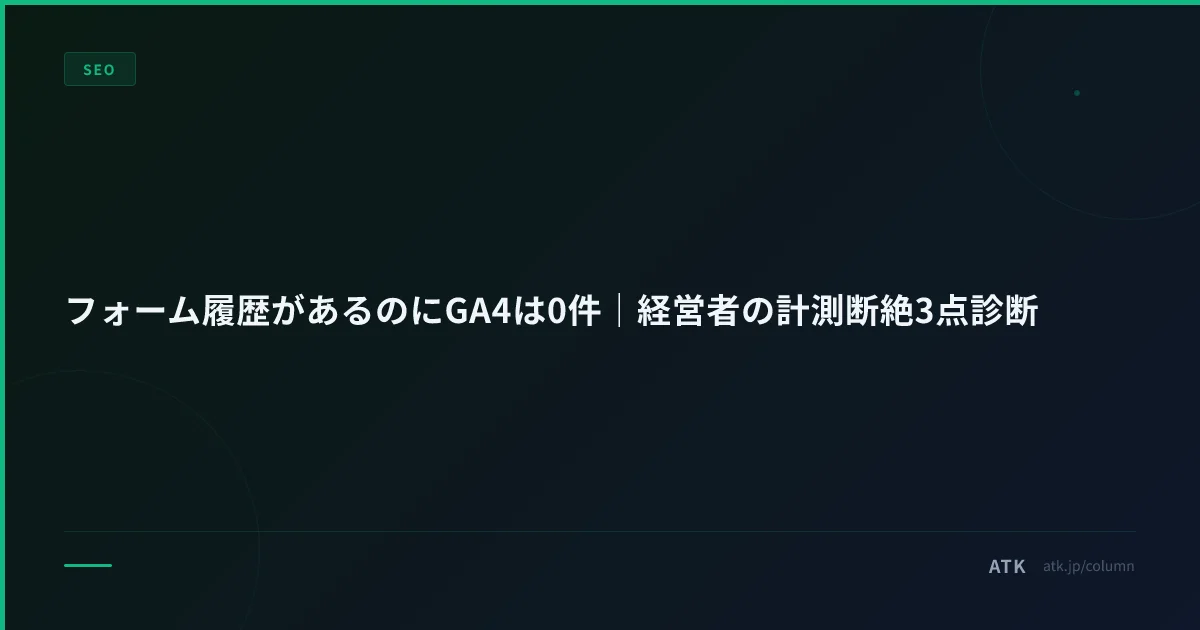 フォーム履歴があるのにGA4は0件|経営者の計測断絶3点診断